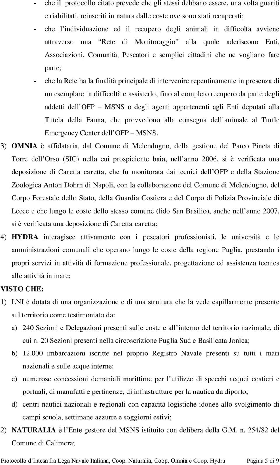 la finalità principale di intervenire repentinamente in presenza di un esemplare in difficoltà e assisterlo, fino al completo recupero da parte degli addetti dell OFP MSNS o degli agenti appartenenti