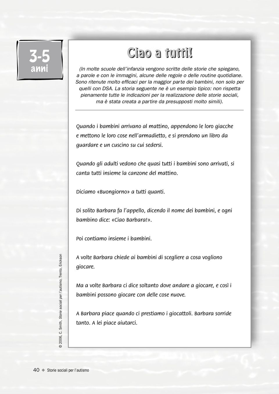 La storia seguente ne è un esempio tipico: non rispetta pienamente tutte le indicazioni per la realizzazione delle storie sociali, ma è stata creata a partire da presupposti molto simili).