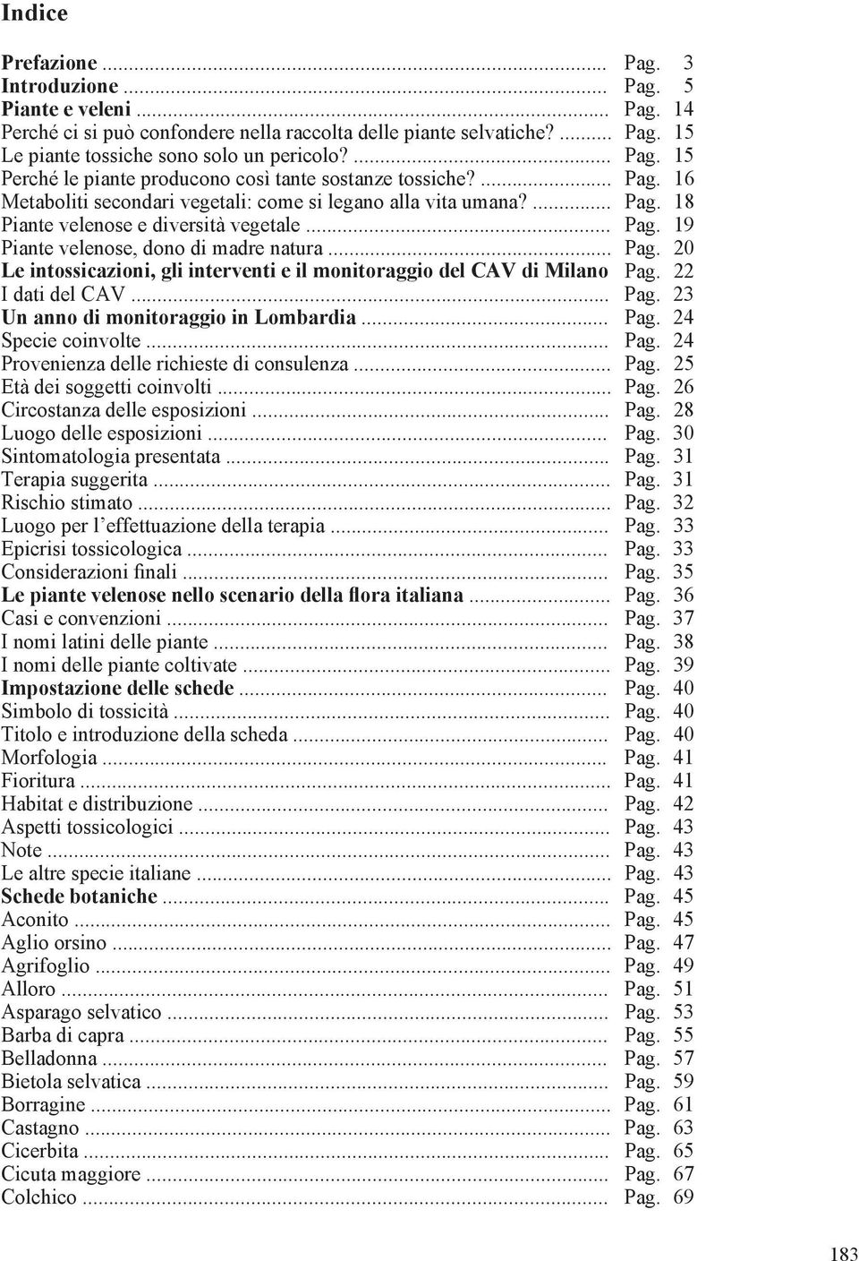 .. Pag. 20 Le intossicazioni, gli interventi e il monitoraggio del CAV di Milano Pag. 22 I dati del CAV... Pag. 23 Un anno di monitoraggio in Lombardia... Pag. 24 Specie coinvolte... Pag. 24 Provenienza delle richieste di consulenza.