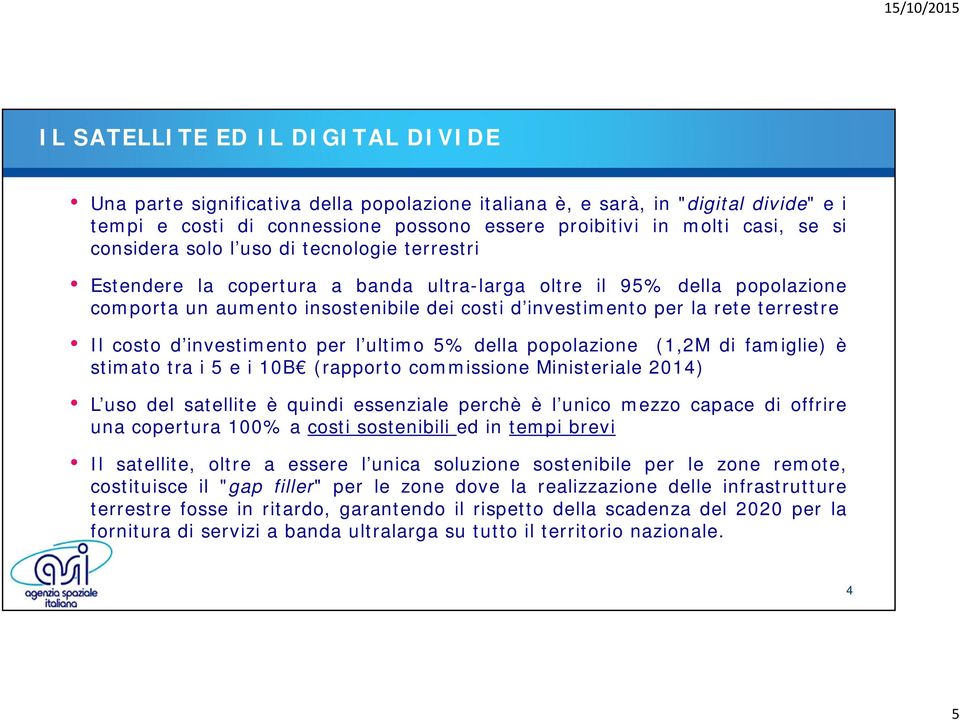 Il costo d investimento per l ultimo 5% della popolazione (1,2M di famiglie) è stimato tra i 5 e i 10B (rapporto commissione Ministeriale 2014) L uso del satellite è quindi essenziale perchè è l