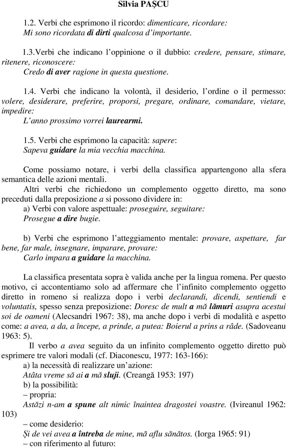 Verbi che indicano la volontà, il desiderio, l ordine o il permesso: volere, desiderare, preferire, proporsi, pregare, ordinare, comandare, vietare, impedire: L anno prossimo vorrei laurearmi. 1.5.