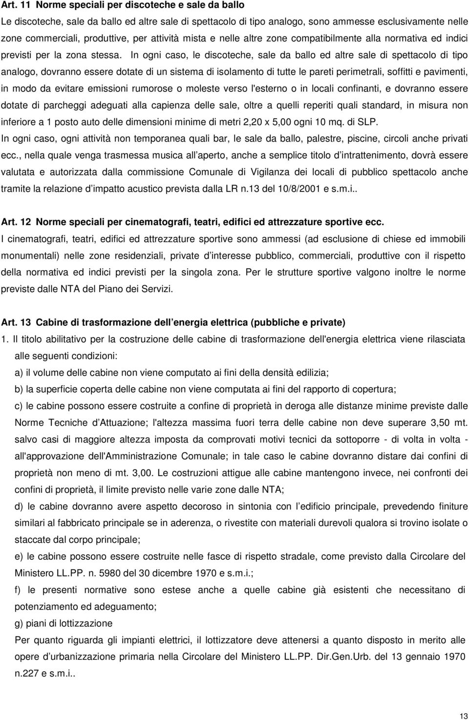 In ogni caso, le discoteche, sale da ballo ed altre sale di spettacolo di tipo analogo, dovranno essere dotate di un sistema di isolamento di tutte le pareti perimetrali, soffitti e pavimenti, in