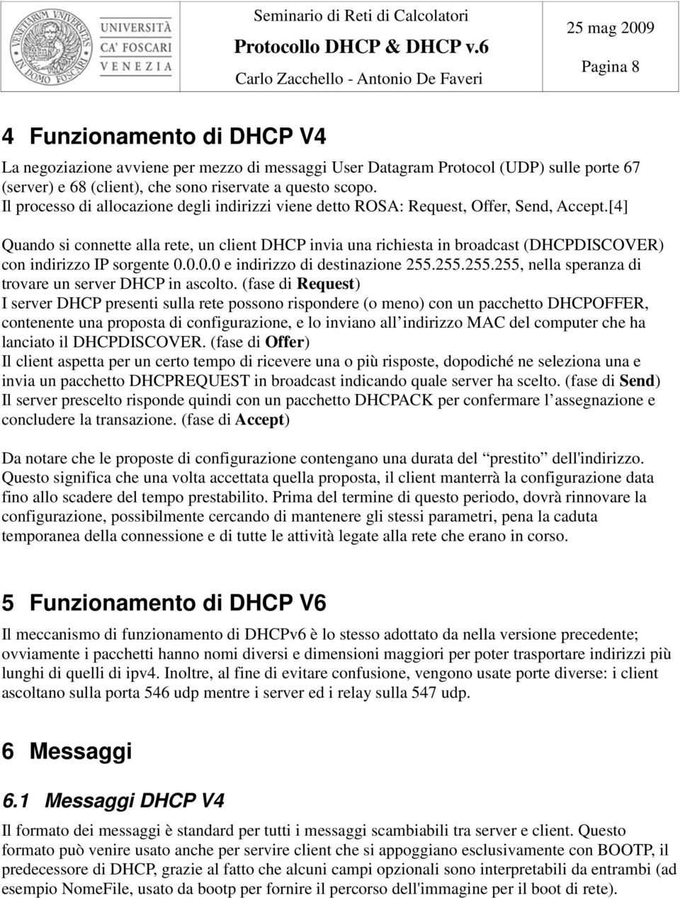 [4] Quando si connette alla rete, un client DHCP invia una richiesta in broadcast (DHCPDISCOVER) con indirizzo IP sorgente 0.0.0.0 e indirizzo di destinazione 255.
