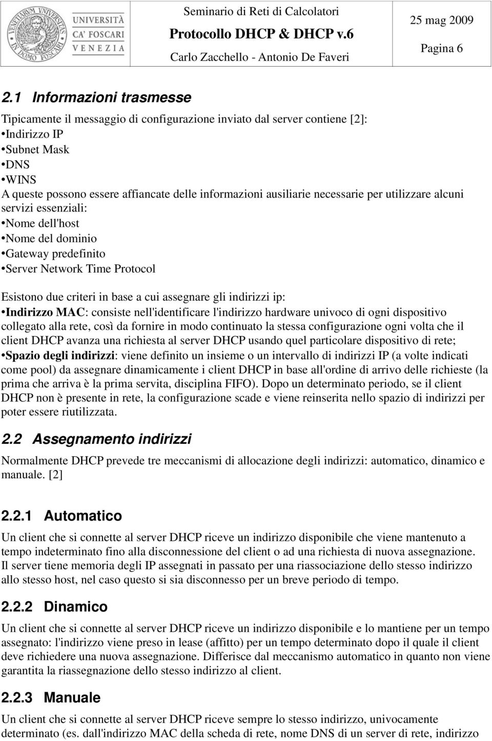 necessarie per utilizzare alcuni servizi essenziali: Nome dell'host Nome del dominio Gateway predefinito Server Network Time Protocol Esistono due criteri in base a cui assegnare gli indirizzi ip: