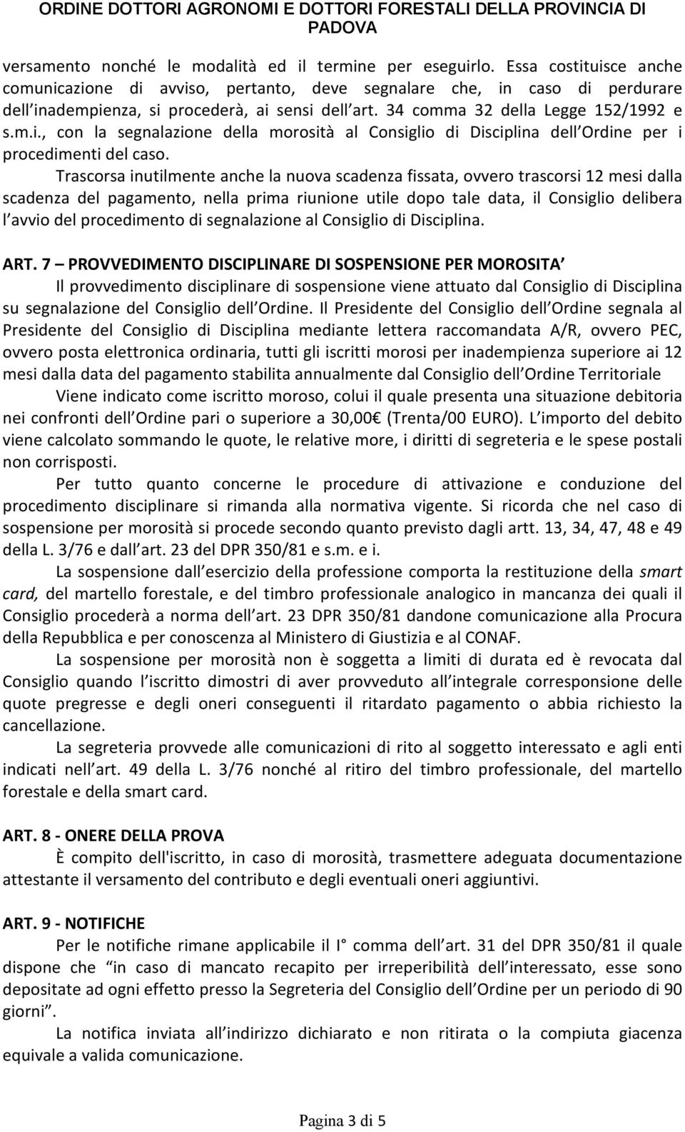 Trascorsa inutilmente anche la nuova scadenza fissata, ovvero trascorsi 12 mesi dalla scadenza del pagamento, nella prima riunione utile dopo tale data, il Consiglio delibera l avvio del procedimento