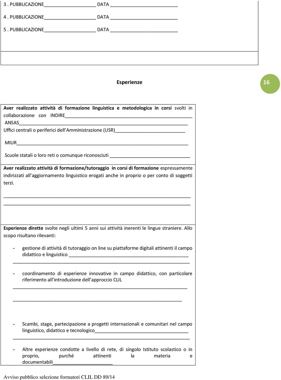 (USR) MIUR Scuole statali o loro reti o comunque riconosciuti Aver realizzato attività di formazione/tutoraggio in corsi di formazione espressamente indirizzati all aggiornamento linguistico erogati