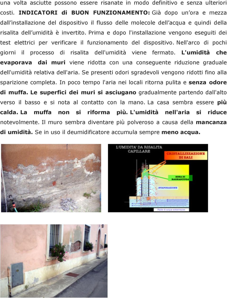 Prima e dopo l'installazione vengono eseguiti dei test elettrici per verificare il funzionamento del dispositivo. Nell'arco di pochi giorni il processo di risalita dell'umidità viene fermato.