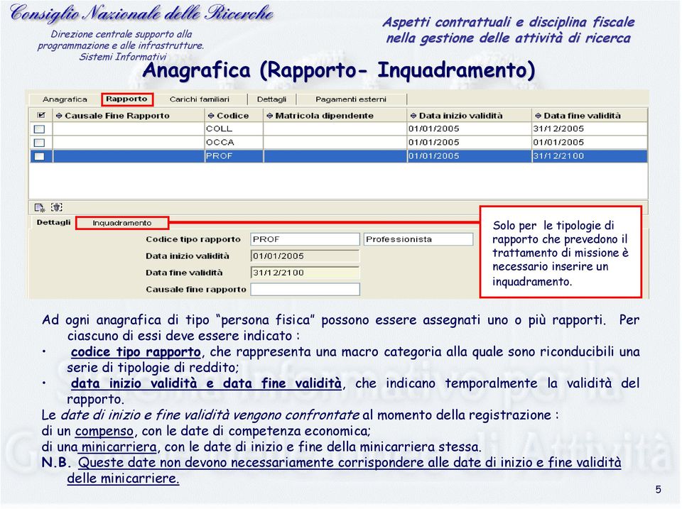 Per ciascuno di essi deve essere indicato : codice tipo rapporto, che rappresenta una macro categoria alla quale sono riconducibili una serie di tipologie di reddito; data inizio validità e data fine