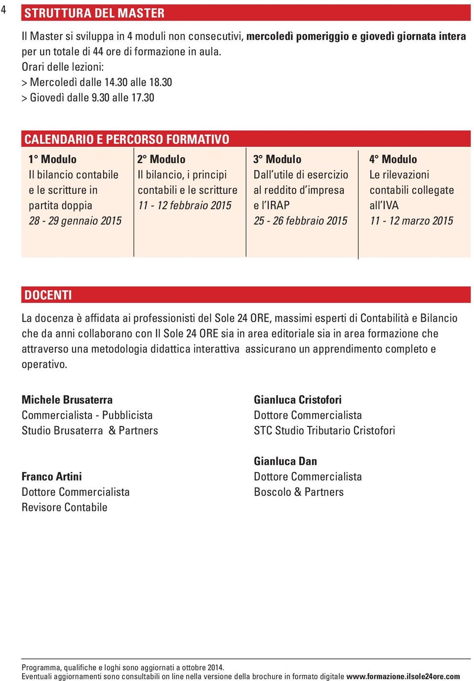 30 CALENDARIO E PERCORSO FORMATIVO 1 Modulo Il bilancio contabile e le scritture in partita doppia 28-29 gennaio 2015 2 Modulo Il bilancio, i principi contabili e le scritture 11-12 febbraio 2015 3