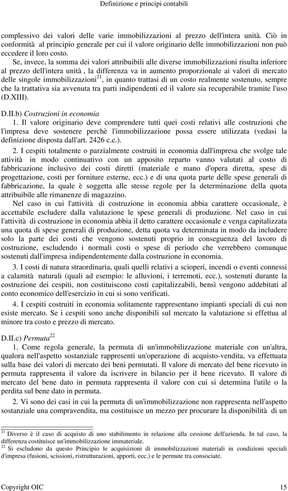 Se, invece, la somma dei valori attribuibili alle diverse immobilizzazioni risulta inferiore al prezzo dell'intera unità, la differenza va in aumento proporzionale ai valori di mercato delle singole