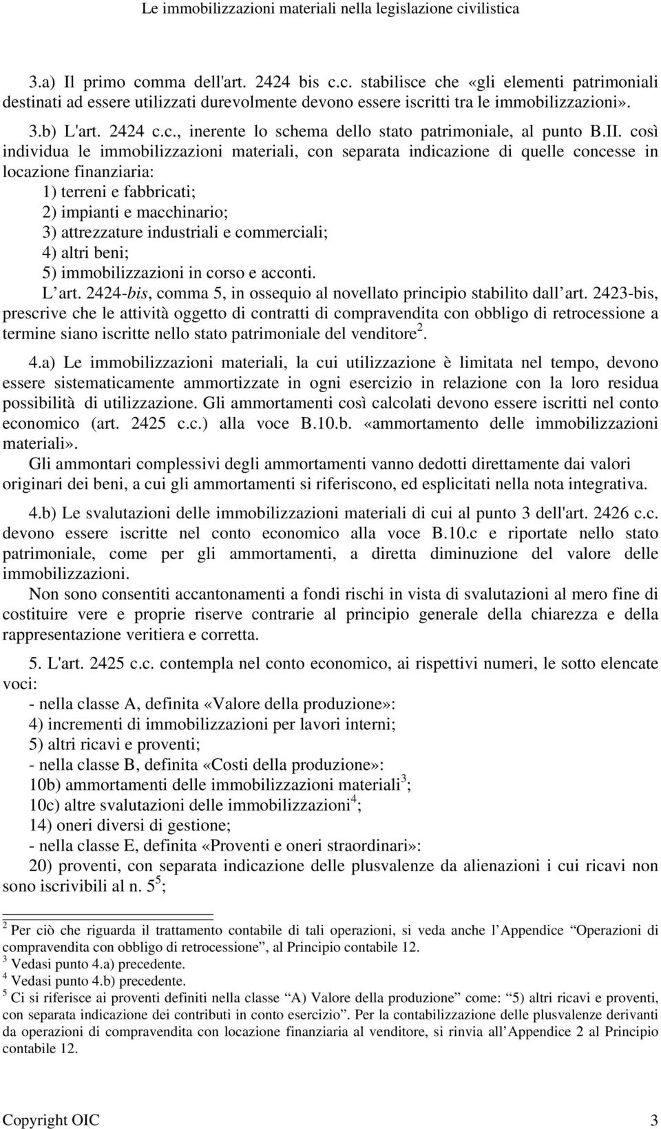 così individua le immobilizzazioni materiali, con separata indicazione di quelle concesse in locazione finanziaria: 1) terreni e fabbricati; 2) impianti e macchinario; 3) attrezzature industriali e