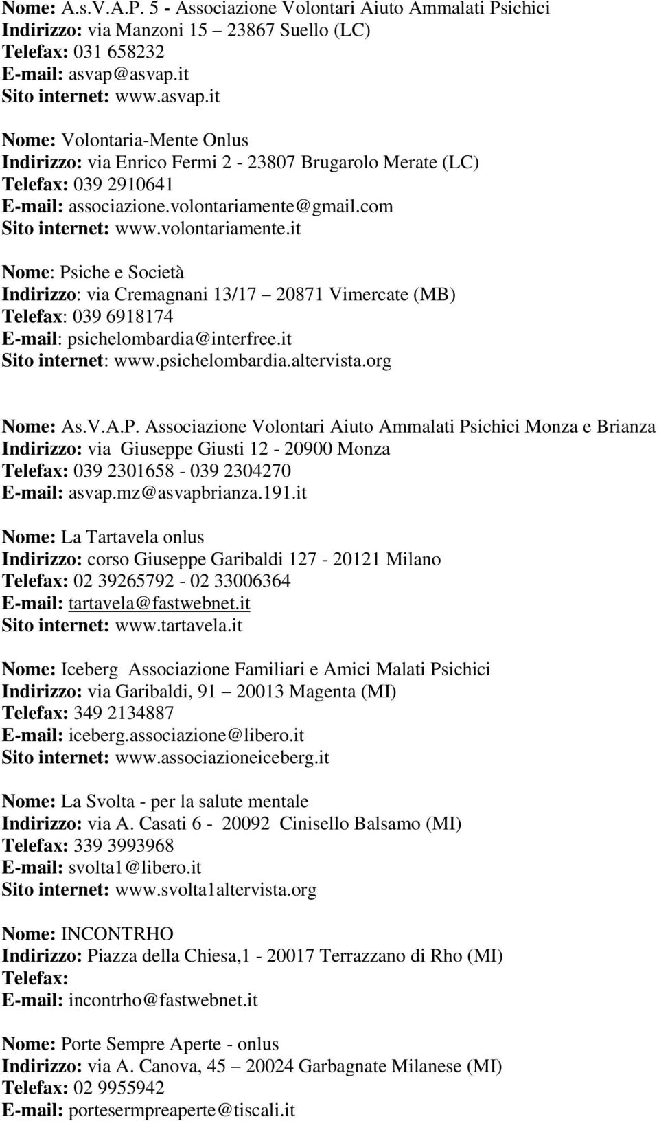 com Sito internet: www.volontariamente.it Nome: Psiche e Società Indirizzo: via Cremagnani 13/17 20871 Vimercate (MB) 039 6918174 E-mail: psichelombardia@interfree.it Sito internet: www.