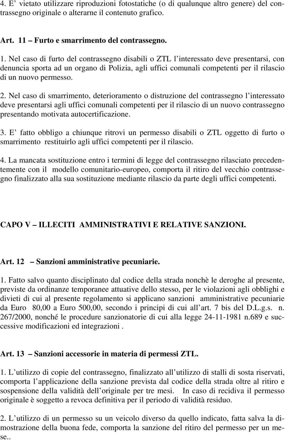 Nel caso di furto del contrassegno disabili o ZTL l interessato deve presentarsi, con denuncia sporta ad un organo di Polizia, agli uffici comunali competenti per il rilascio di un nuovo permesso. 2.