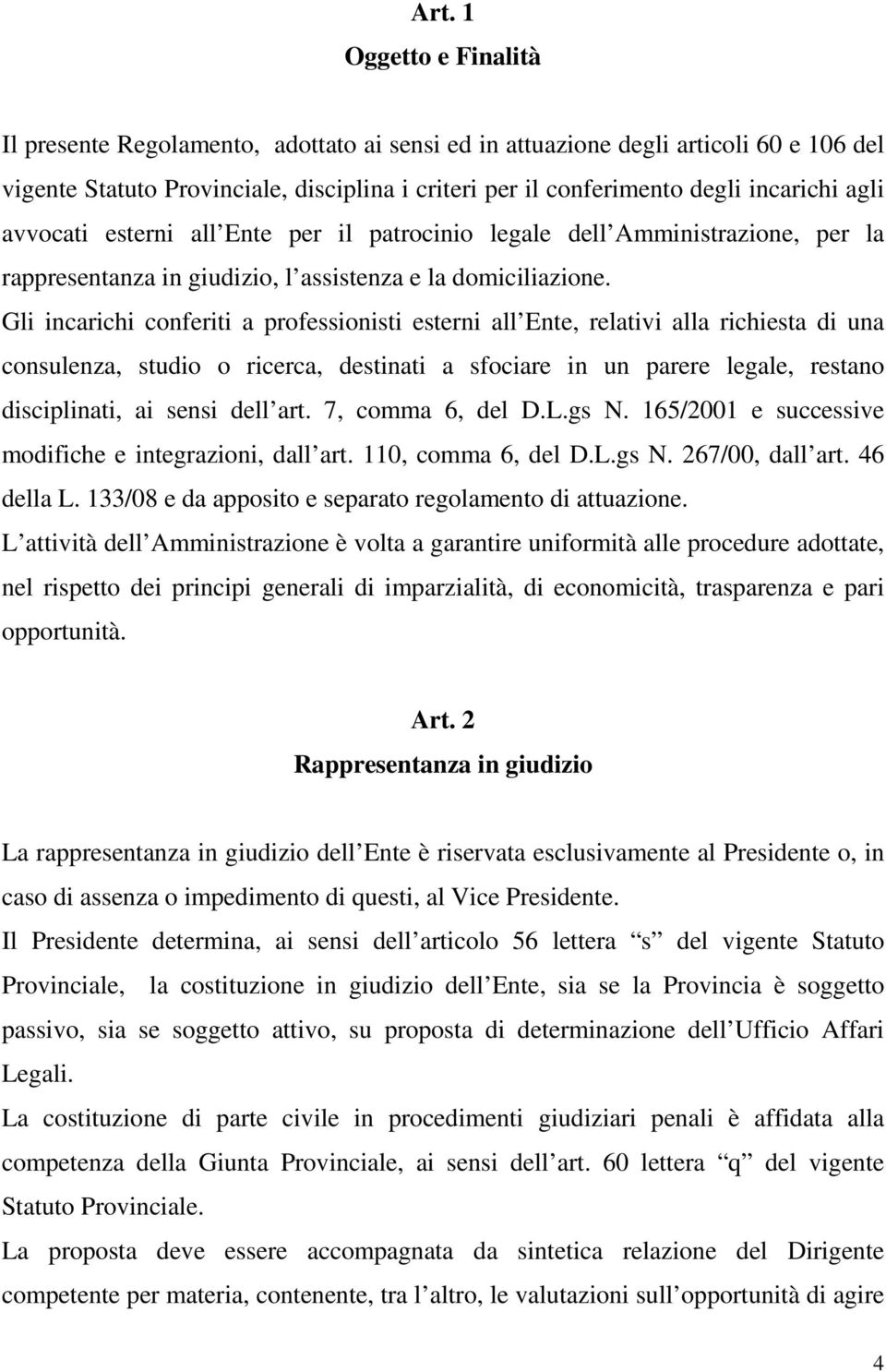 Gli incarichi conferiti a professionisti esterni all Ente, relativi alla richiesta di una consulenza, studio o ricerca, destinati a sfociare in un parere legale, restano disciplinati, ai sensi dell