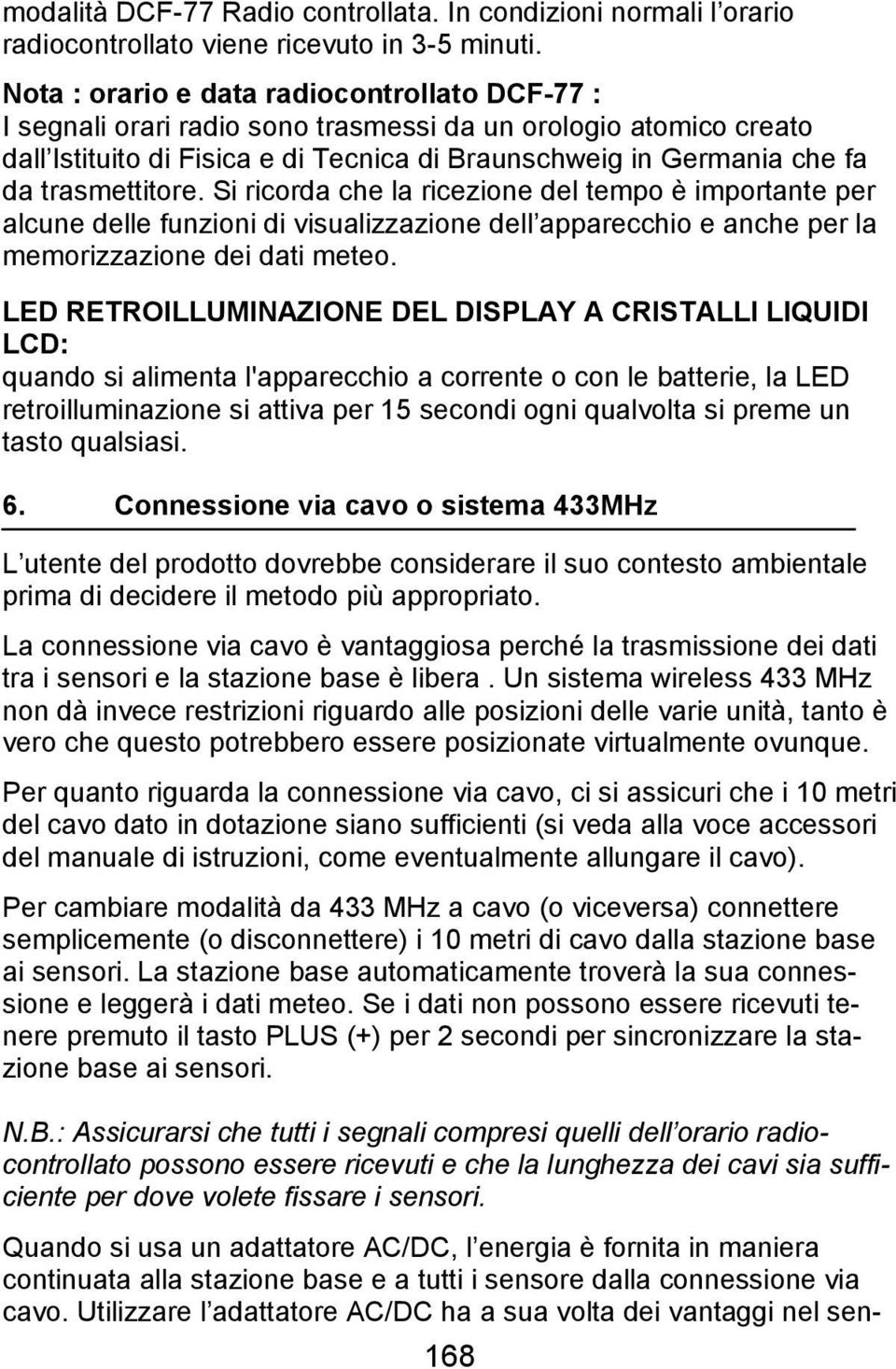 trasmettitore. Si ricorda che la ricezione del tempo è importante per alcune delle funzioni di visualizzazione dell apparecchio e anche per la memorizzazione dei dati meteo.