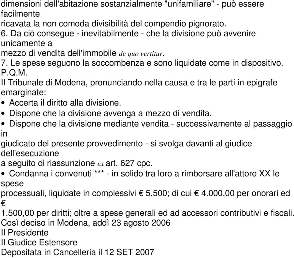 P.Q.M. Il Tribunale di Modena, pronunciando nella causa e tra le parti in epigrafe emarginate: Accerta il diritto alla divisione. Dispone che la divisione avvenga a mezzo di vendita.