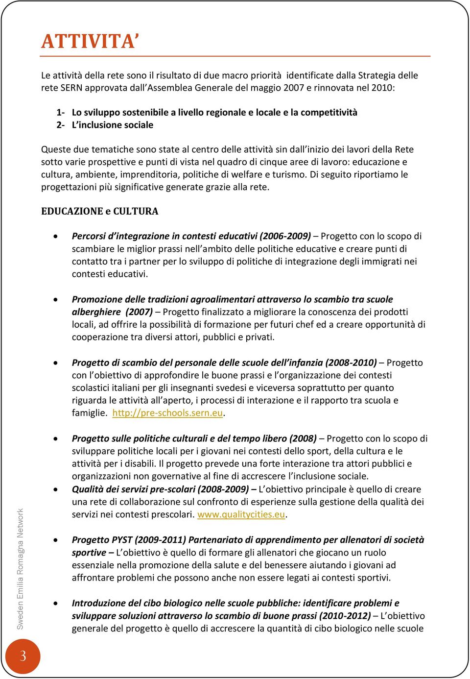 prospettive e punti di vista nel quadro di cinque aree di lavoro: educazione e cultura, ambiente, imprenditoria, politiche di welfare e turismo.