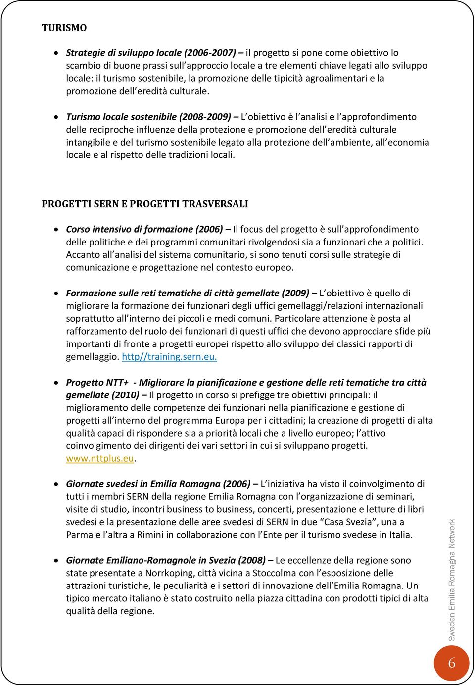 Turismo locale sostenibile (2008-2009) L obiettivo è l analisi e l approfondimento delle reciproche influenze della protezione e promozione dell eredità culturale intangibile e del turismo