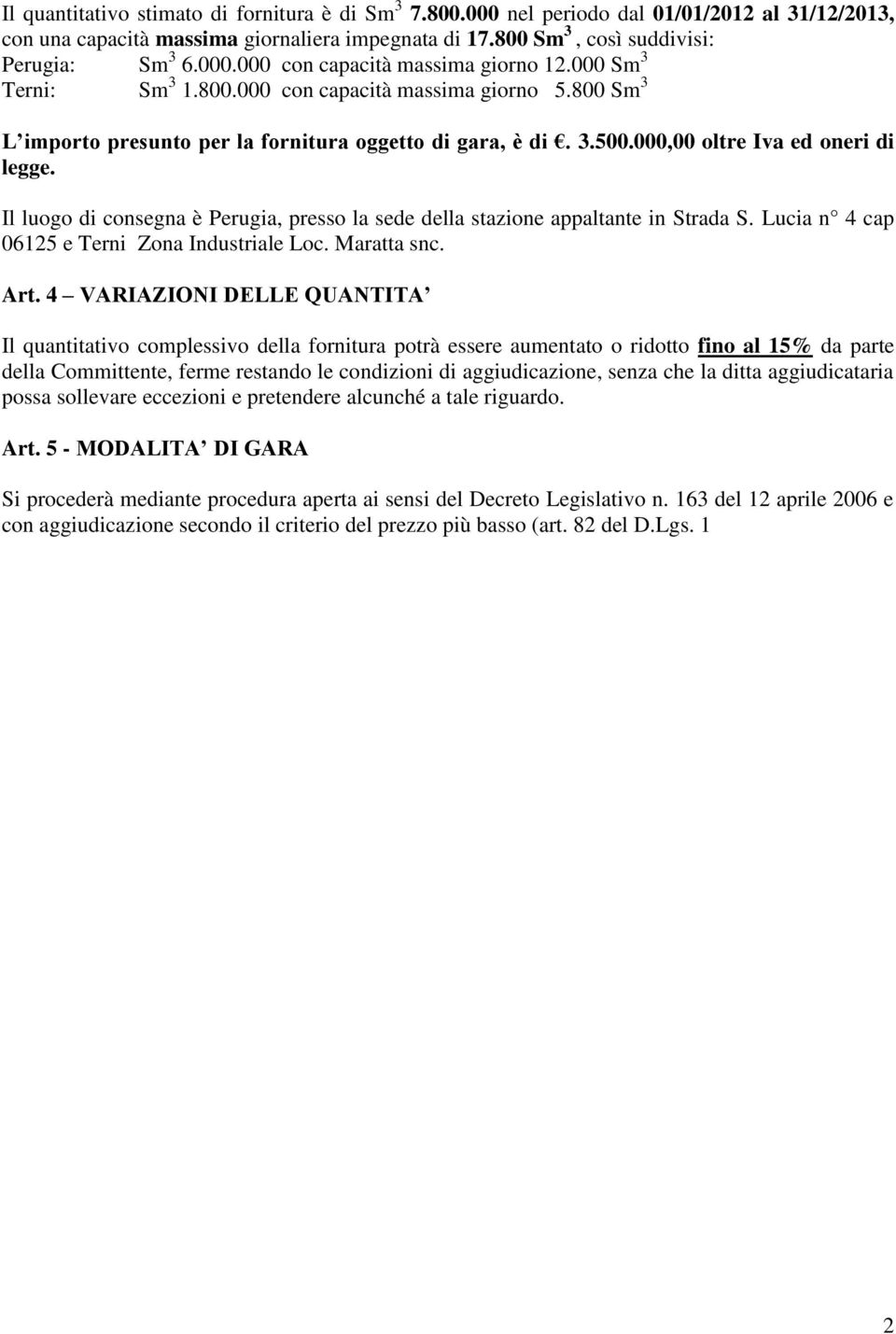 Il luogo di consegna è Perugia, presso la sede della stazione appaltante in Strada S. Lucia n 4 cap 06125 e Terni Zona Industriale Loc. Maratta snc. Art.