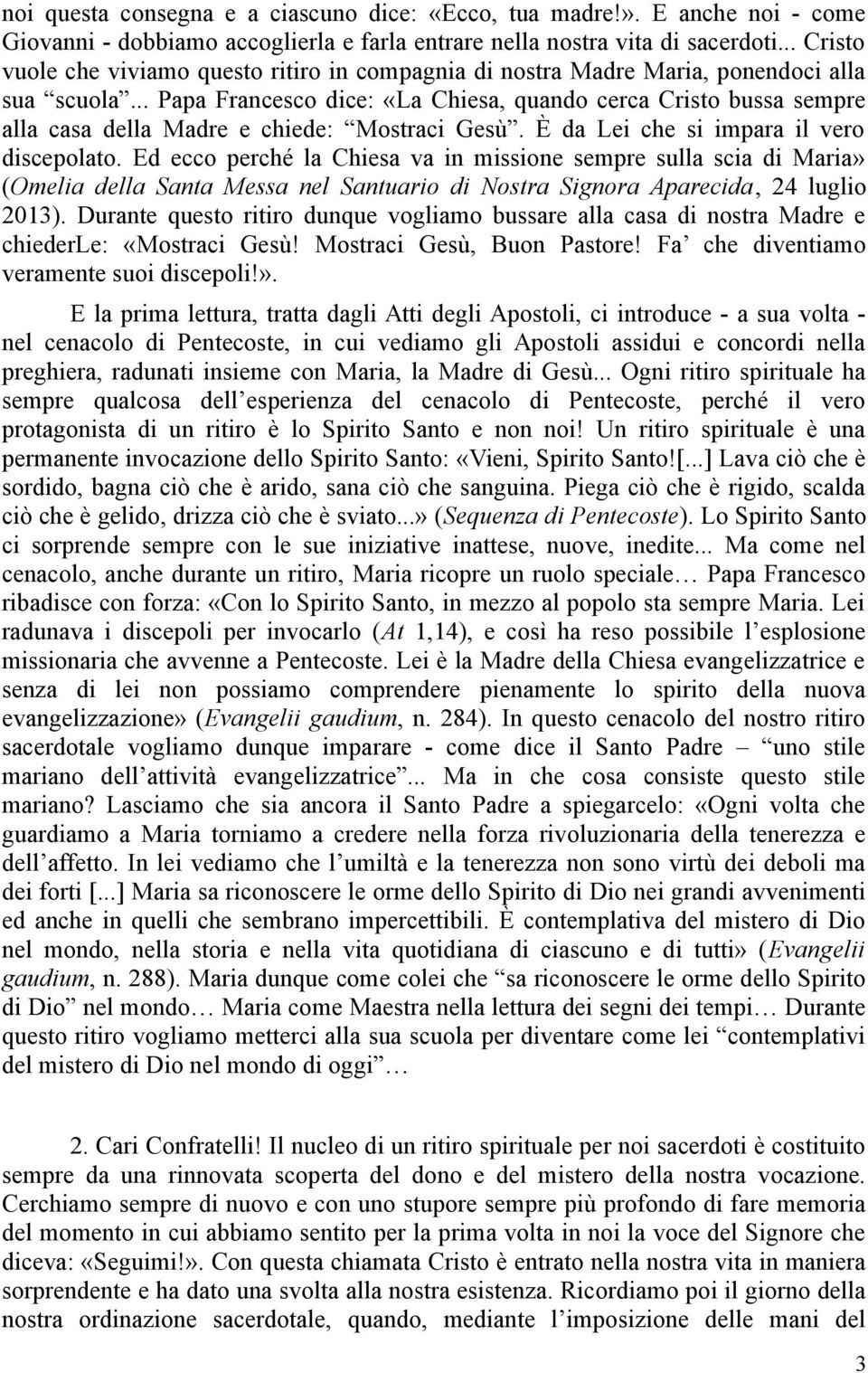 .. Papa Francesco dice: «La Chiesa, quando cerca Cristo bussa sempre alla casa della Madre e chiede: Mostraci Gesù. È da Lei che si impara il vero discepolato.