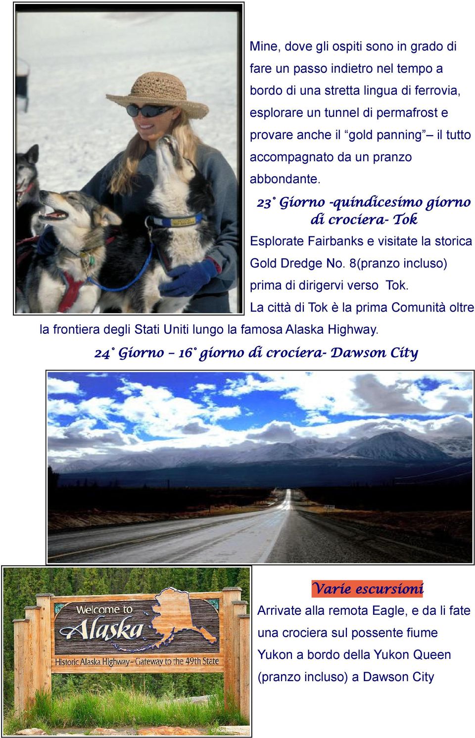 8(pranzo incluso) prima di dirigervi verso Tok. La città di Tok è la prima Comunità oltre la frontiera degli Stati Uniti lungo la famosa Alaska Highway.