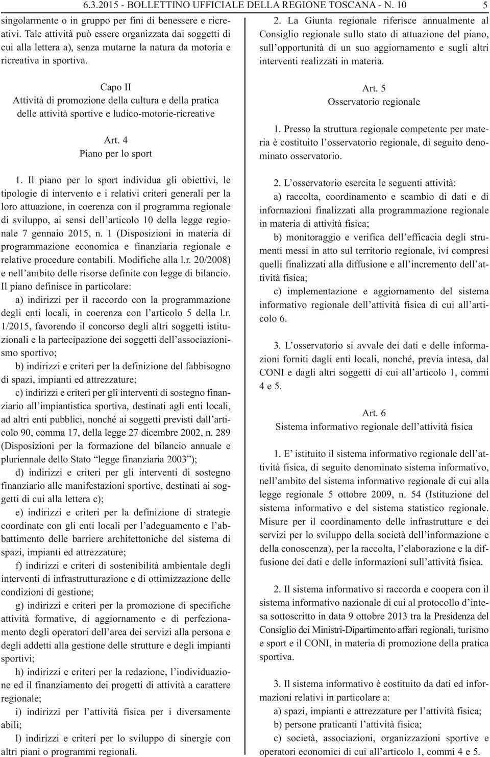 La Giunta regionale riferisce annualmente al Consiglio regionale sullo stato di attuazione del piano, sull opportunità di un suo aggiornamento e sugli altri interventi realizzati in materia.