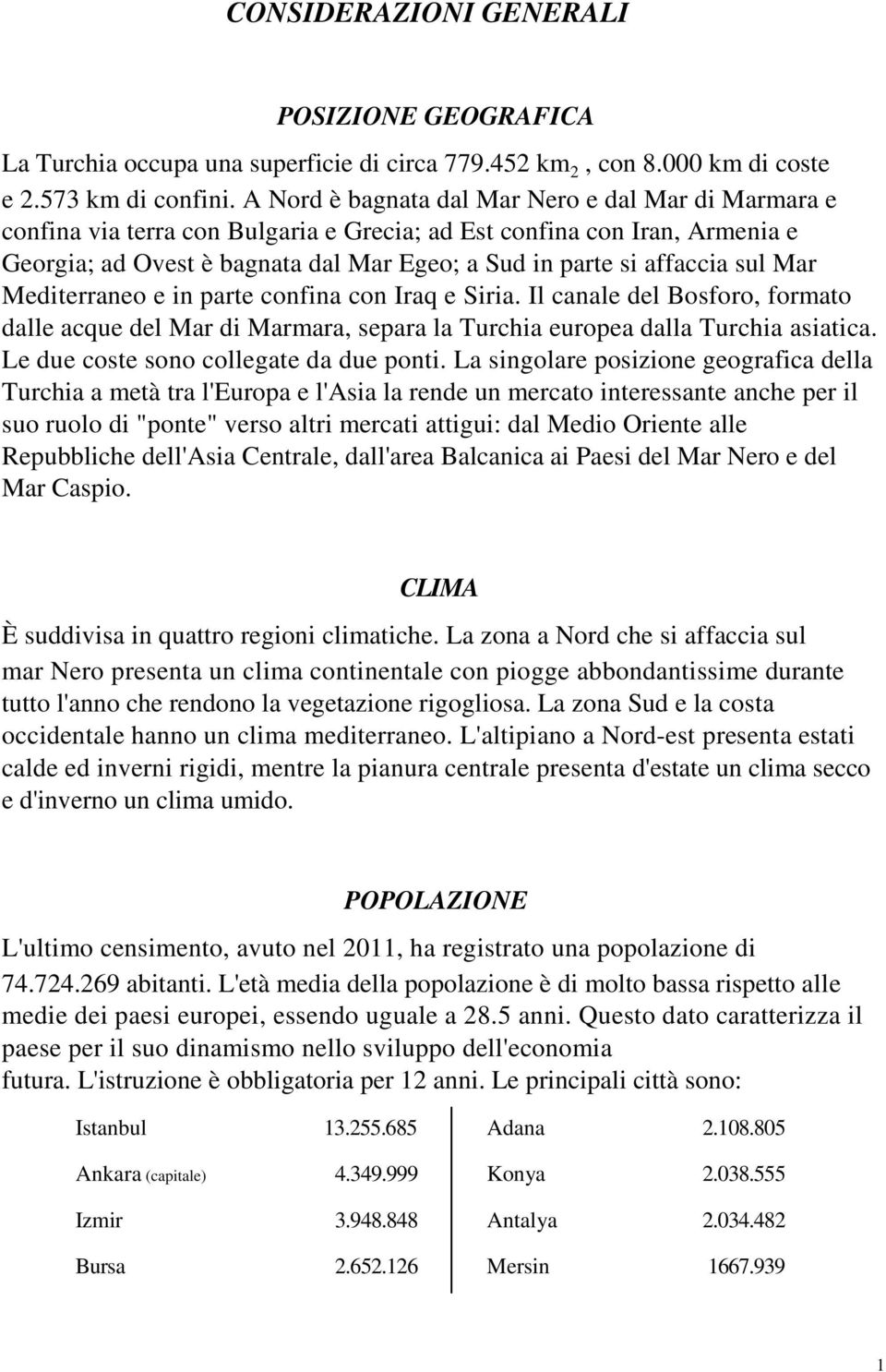 sul Mar Mediterraneo e in parte confina con Iraq e Siria. Il canale del Bosforo, formato dalle acque del Mar di Marmara, separa la Turchia europea dalla Turchia asiatica.