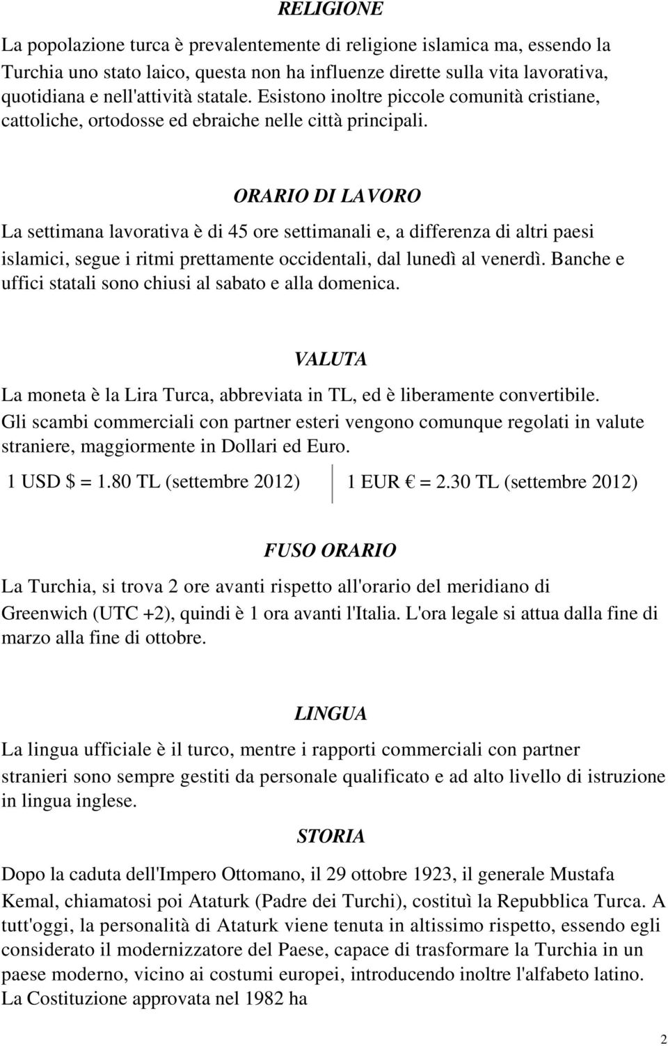 ORARIO DI LAVORO La settimana lavorativa è di 45 ore settimanali e, a differenza di altri paesi islamici, segue i ritmi prettamente occidentali, dal lunedì al venerdì.