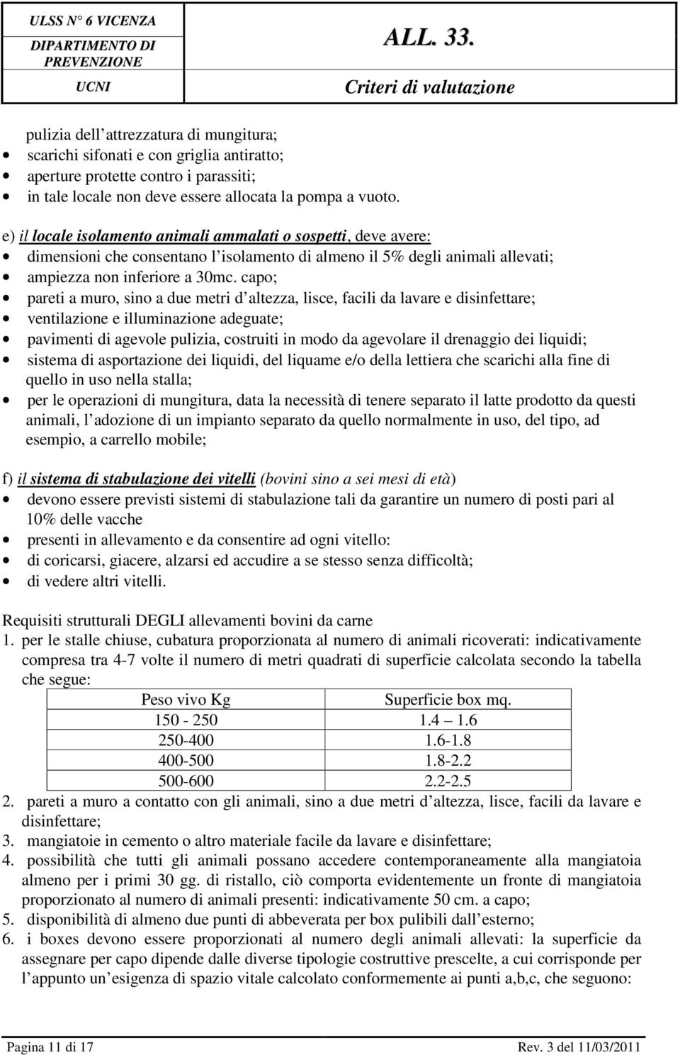 capo; pareti a muro, sino a due metri d altezza, lisce, facili da lavare e disinfettare; ventilazione e illuminazione adeguate; pavimenti di agevole pulizia, costruiti in modo da agevolare il