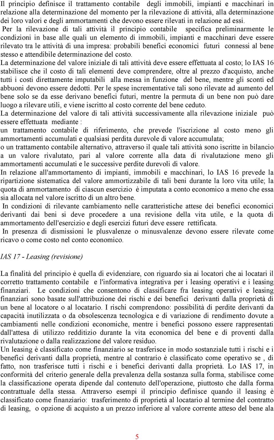 Per la rilevazione di tali attività il principio contabile specifica preliminarmente le condizioni in base alle quali un elemento di immobili, impianti e macchinari deve essere rilevato tra le