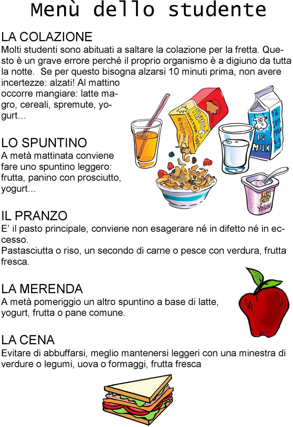 Al mattino occorre mangiare: latte magro, cereali, spremute, yogurt LO SPUNTINO A metà mattinata conviene fare uno spuntino leggero: frutta, panino con prosciutto, yogurt IL PRANZO E il pasto