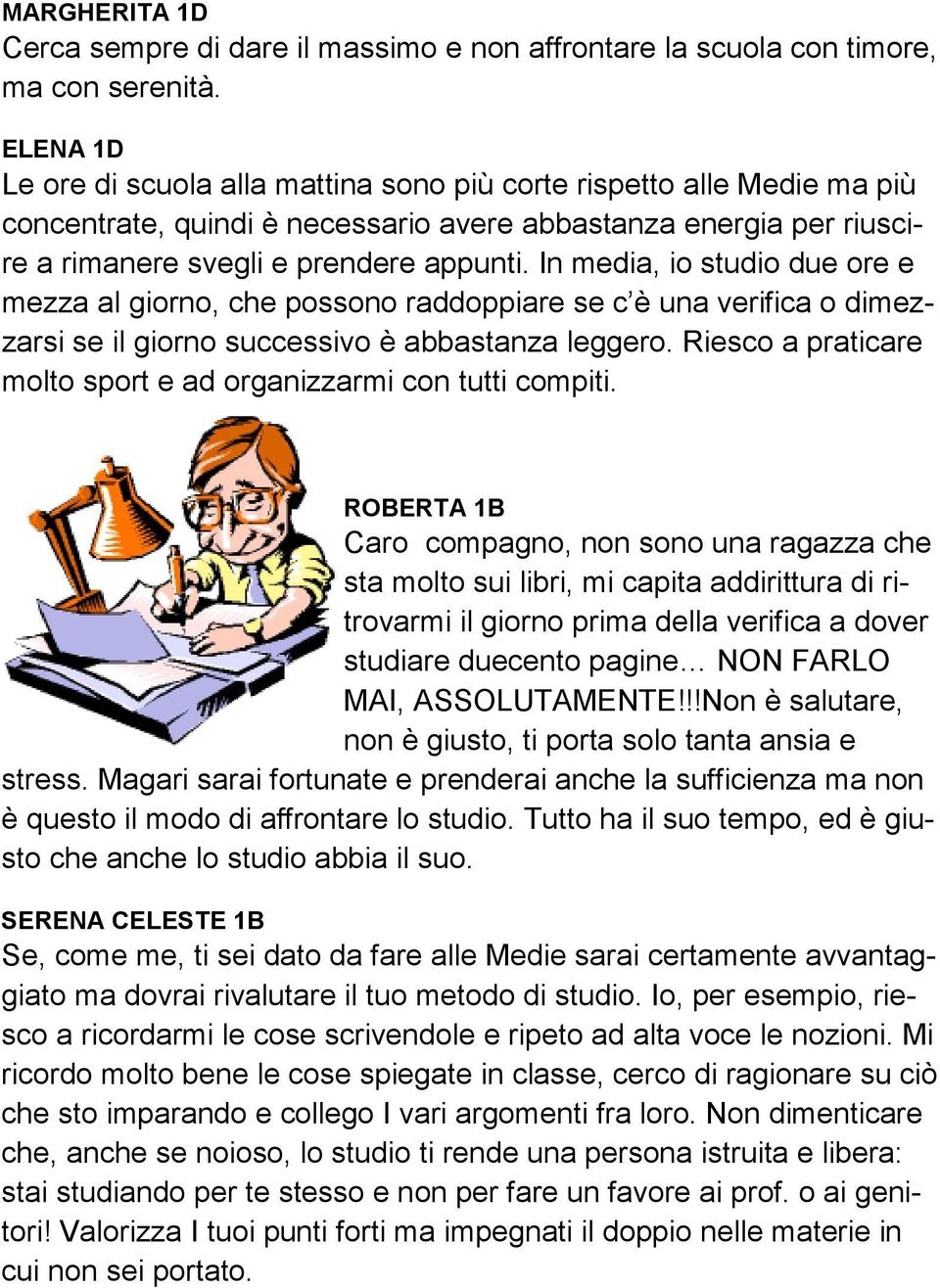 In media, io studio due ore e mezza al giorno, che possono raddoppiare se c è una verifica o dimezzarsi se il giorno successivo è abbastanza leggero.