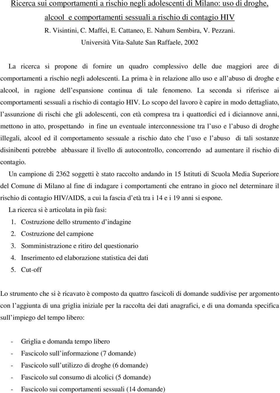 La prima è in relazione allo uso e all abuso di droghe e alcool, in ragione dell espansione continua di tale fenomeno. La seconda si riferisce ai comportamenti sessuali a rischio di contagio HIV.