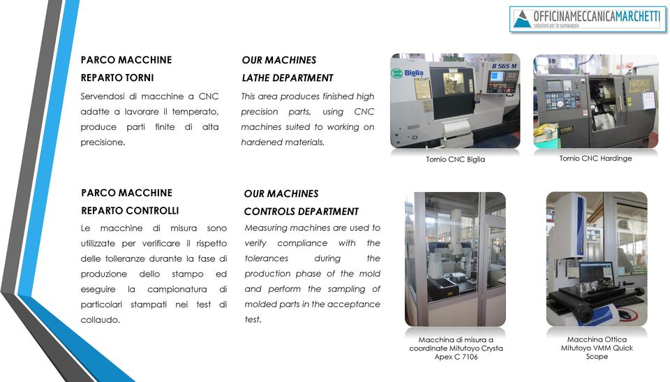 Tornio CNC Biglia Tornio CNC Hardinge PARCO MACCHINE REPARTO CONTROLLI Le macchine di misura sono utilizzate per verificare il rispetto delle tolleranze durante la fase di produzione dello stampo ed