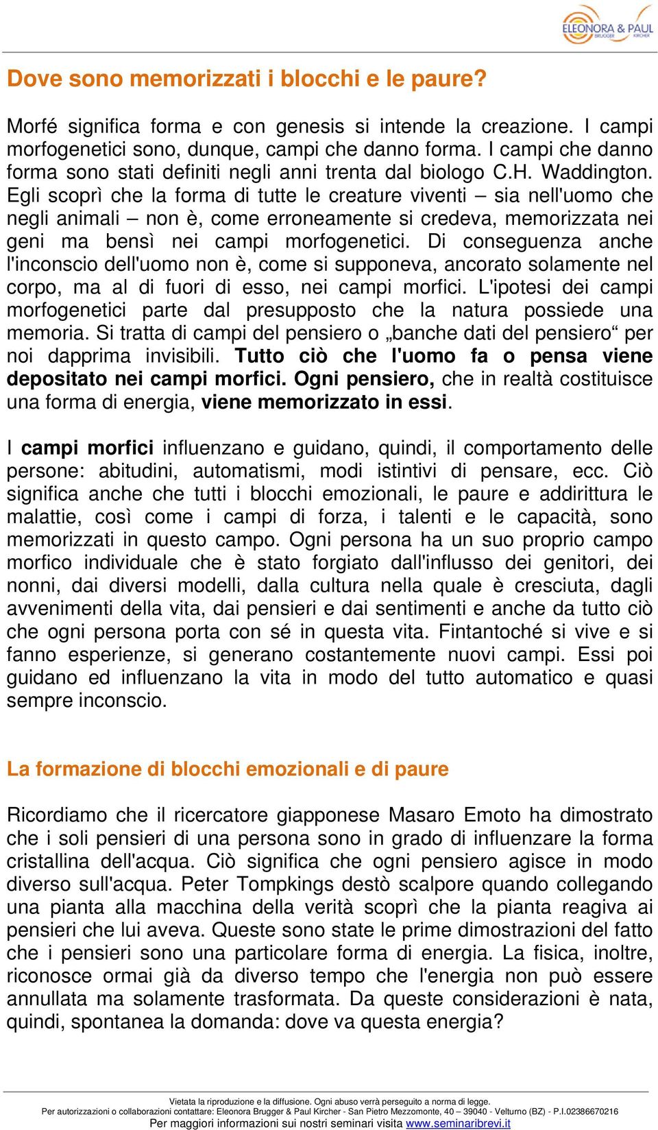 Egli scoprì che la forma di tutte le creature viventi sia nell'uomo che negli animali non è, come erroneamente si credeva, memorizzata nei geni ma bensì nei campi morfogenetici.