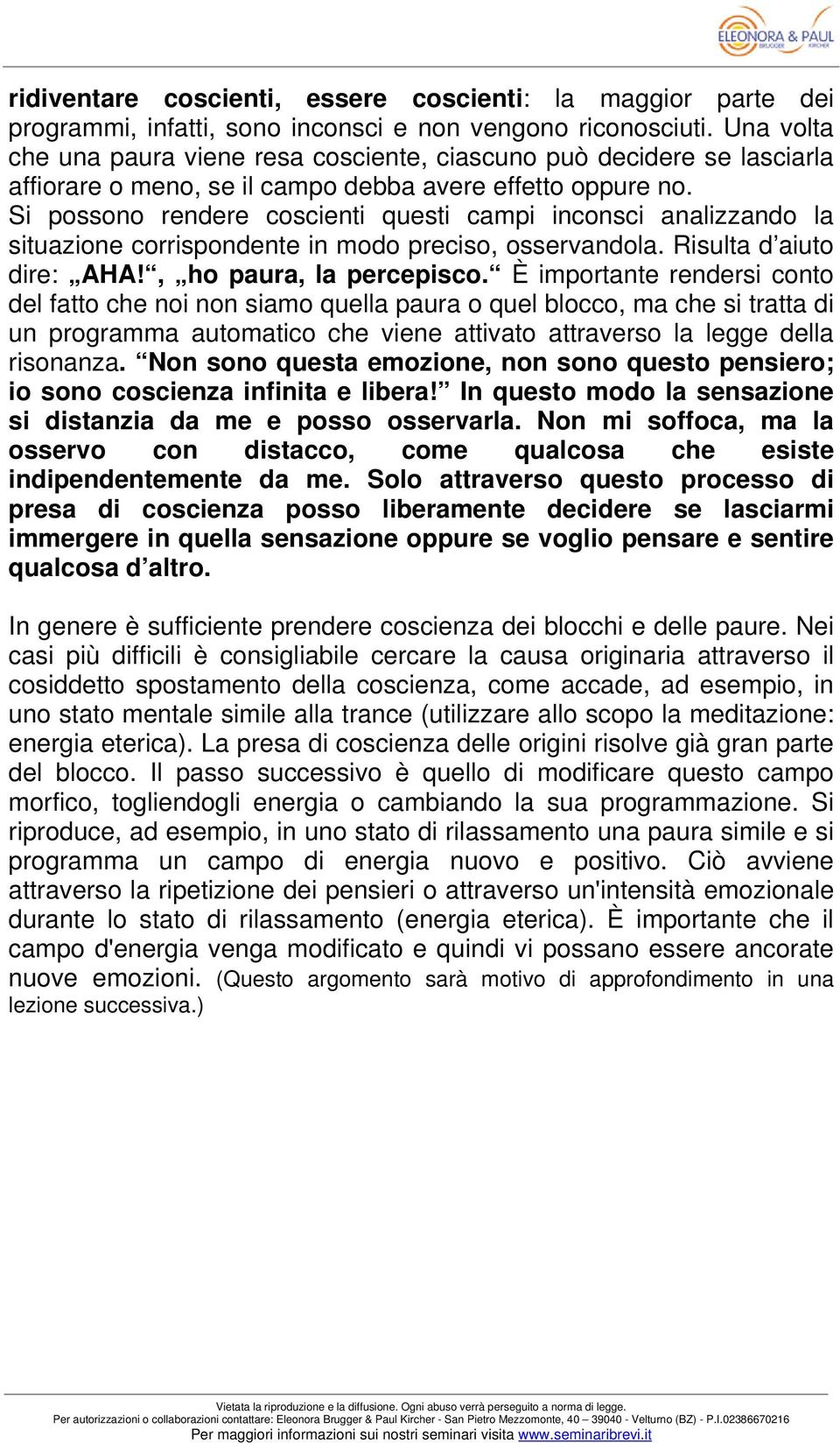 Si possono rendere coscienti questi campi inconsci analizzando la situazione corrispondente in modo preciso, osservandola. Risulta d aiuto dire: AHA!, ho paura, la percepisco.