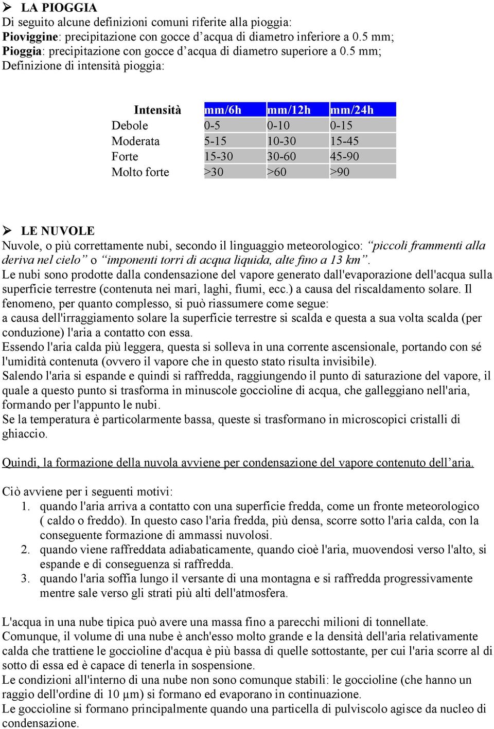 5 mm; Definizione di intensità pioggia: Intensità mm/6h mm/12h mm/24h Debole 0-5 0-10 0-15 Moderata 5-15 10-30 15-45 Forte 15-30 30-60 45-90 Molto forte >30 >60 >90 LE NUVOLE Nuvole, o più