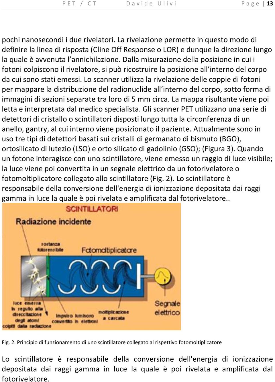 Dalla misurazione della posizione in cui i fotoni colpiscono il rivelatore, si può ricostruire la posizione all interno del corpo da cui sono stati emessi.