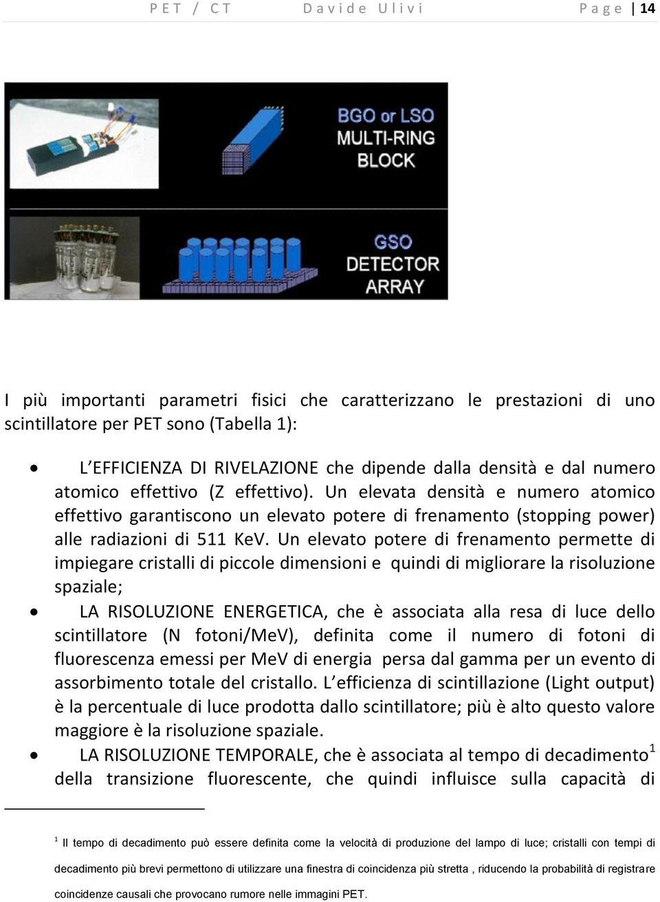 Un elevato potere di frenamento permette di impiegare cristalli di piccole dimensioni e quindi di migliorare la risoluzione spaziale; LA RISOLUZIONE ENERGETICA, che è associata alla resa di luce