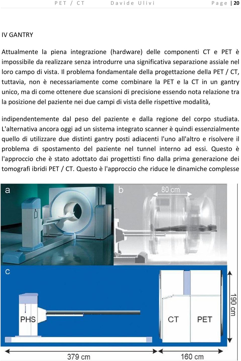 Il problema fondamentale della progettazione della PET / CT, tuttavia, non è necessariamente come combinare la PET e la CT in un gantry unico, ma di come ottenere due scansioni di precisione essendo