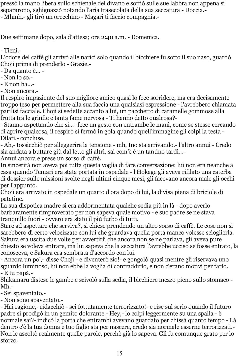 - L'odore del caffè gli arrivò alle narici solo quando il bicchiere fu sotto il suo naso, guardò Choji prima di prenderlo - Grazie.- - Da quanto è... - - Non lo so.- - E non ha...- - Non ancora.