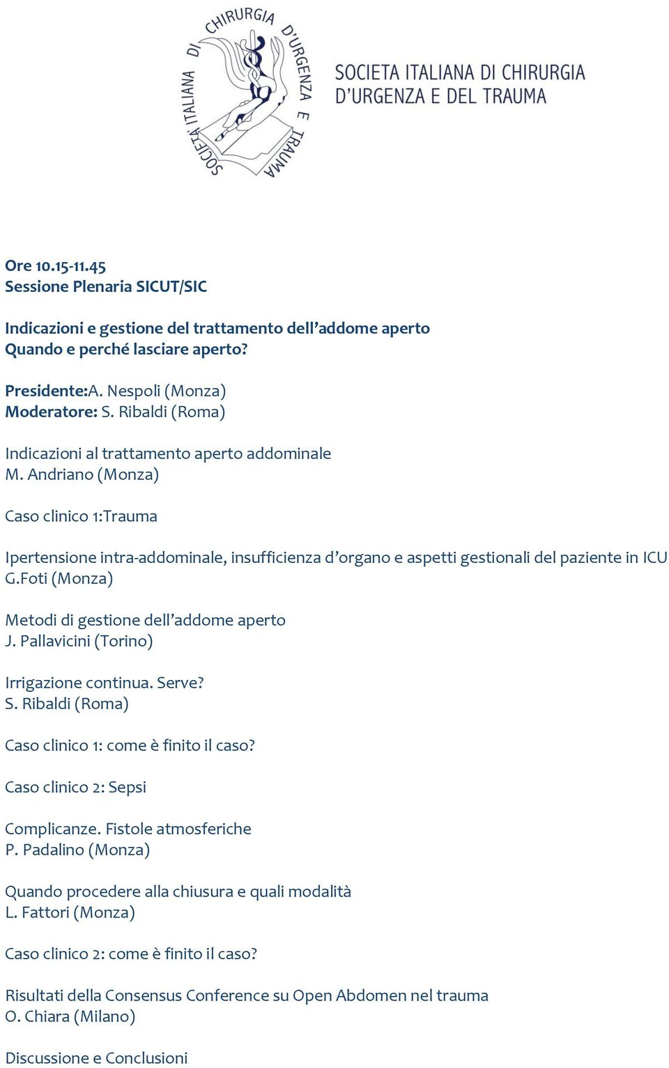 Foti (Monza) Metodi di gestione dell addome aperto J. Pallavicini (Torino) Irrigazione continua. Serve? S. Ribaldi (Roma) Caso clinico 1: come è finito il caso? Caso clinico 2: Sepsi Complicanze.