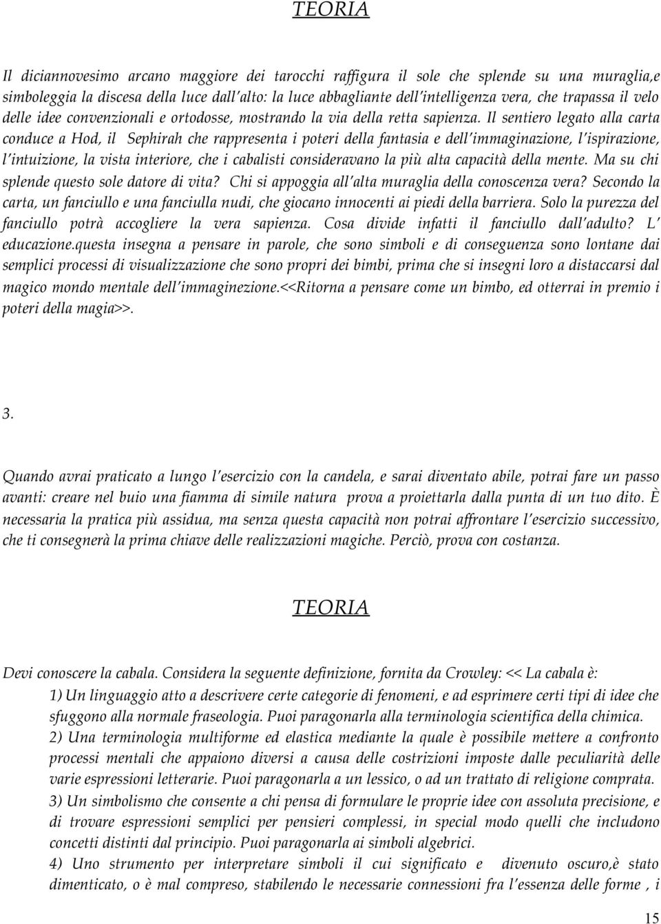 Il sentiero legato alla carta conduce a Hod, il Sephirah che rappresenta i poteri della fantasia e dell immaginazione, l ispirazione, l intuizione, la vista interiore, che i cabalisti consideravano