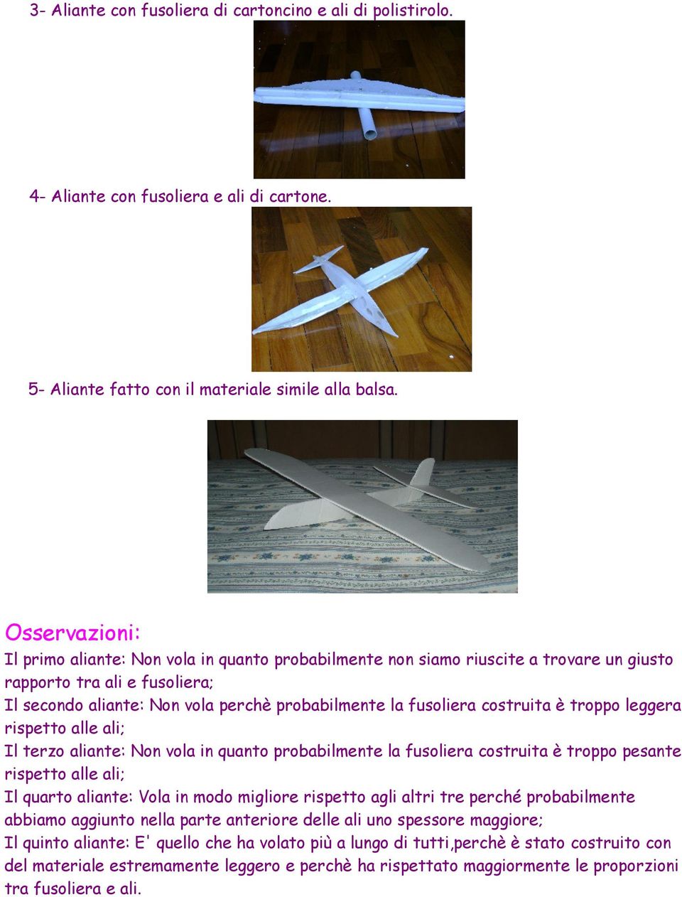costruita è troppo leggera rispetto alle ali; Il terzo aliante: Non vola in quanto probabilmente la fusoliera costruita è troppo pesante rispetto alle ali; Il quarto aliante: Vola in modo migliore