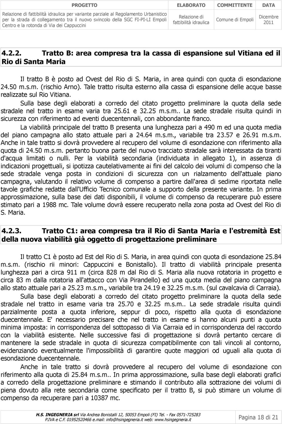 Sulla base degli elaborati a corredo del citato progetto preliminare la quota della sede stradale nel tratto in esame varia tra 25.61 e 32.25 m.s.m.. La sede stradale risulta quindi in sicurezza con riferimento ad eventi duecentennali, con abbondante franco.