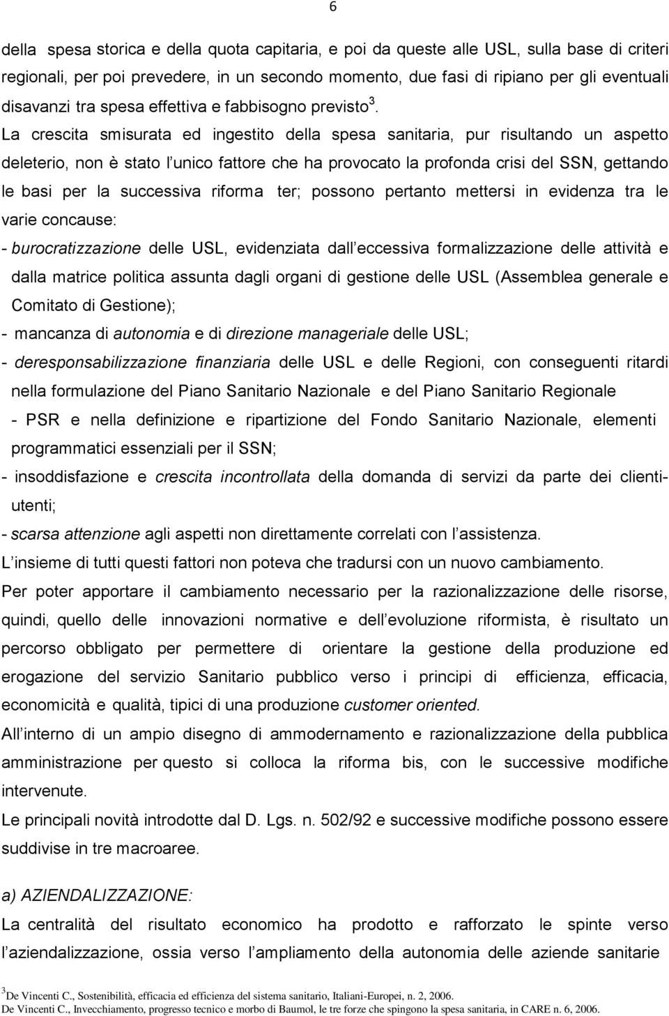 La crescita smisurata ed ingestito della spesa sanitaria, pur risultando un aspetto deleterio, non è stato l unico fattore che ha provocato la profonda crisi del SSN, gettando le basi per la