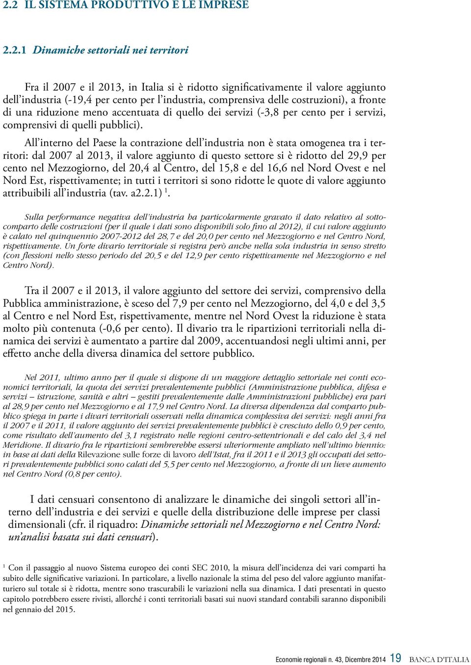 All interno del Paese la contrazione dell industria non è stata omogenea tra i territori: dal 2007 al 2013, il valore aggiunto di questo settore si è ridotto del 29,9 per cento nel Mezzogiorno, del