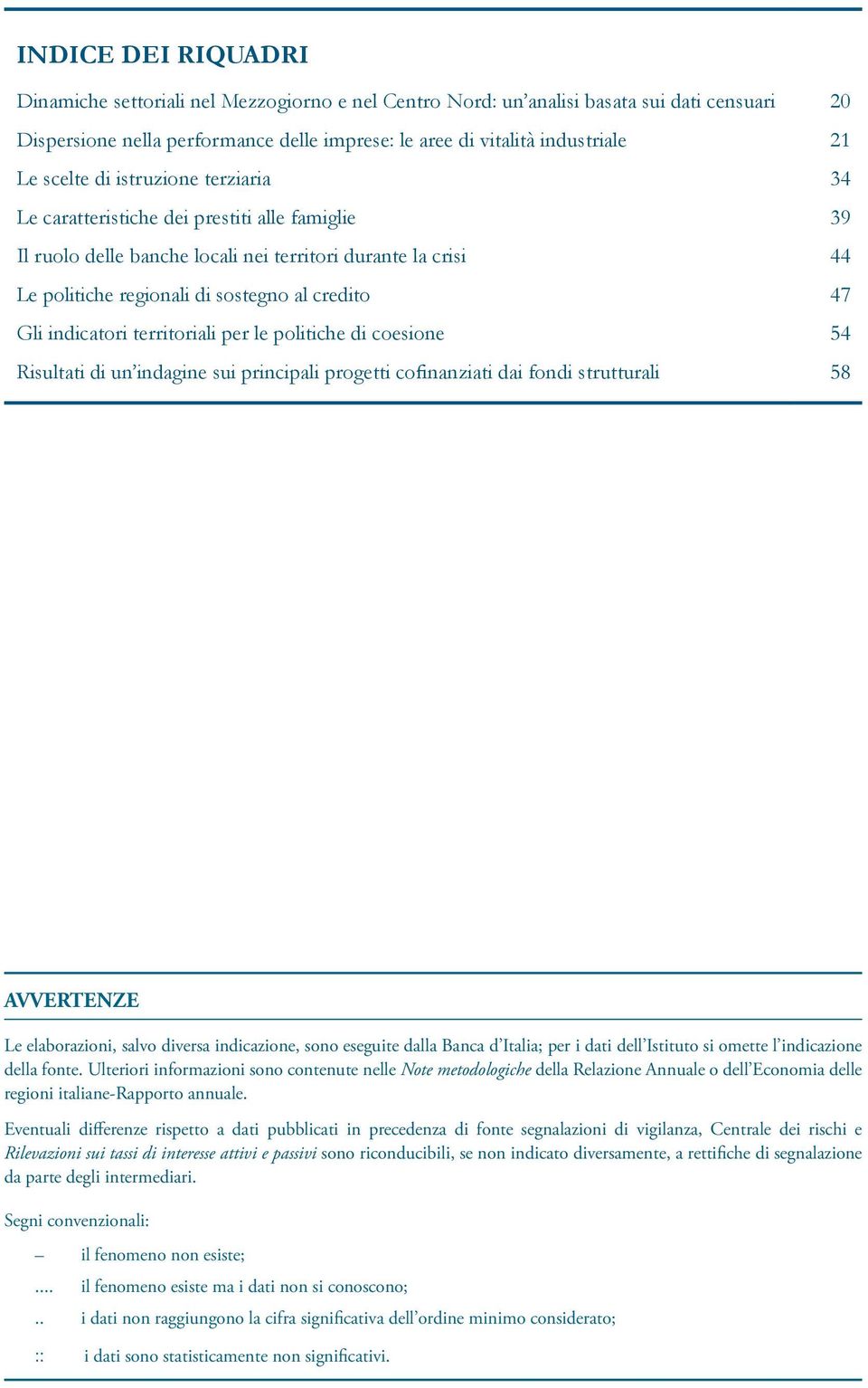 indicatori territoriali per le politiche di coesione 54 Risultati di un indagine sui principali progetti cofinanziati dai fondi strutturali 58 AVVERTENZE Le elaborazioni, salvo diversa indicazione,