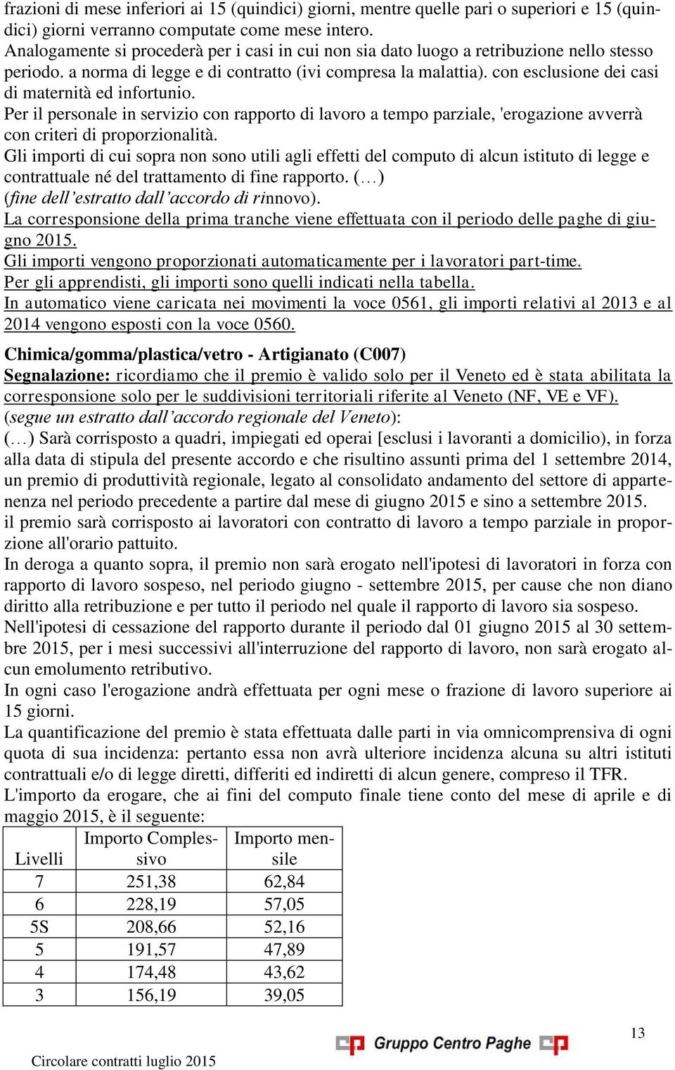 con esclusione dei casi di maternità ed infortunio. Per il personale in servizio con rapporto di lavoro a tempo parziale, 'erogazione avverrà con criteri di proporzionalità.