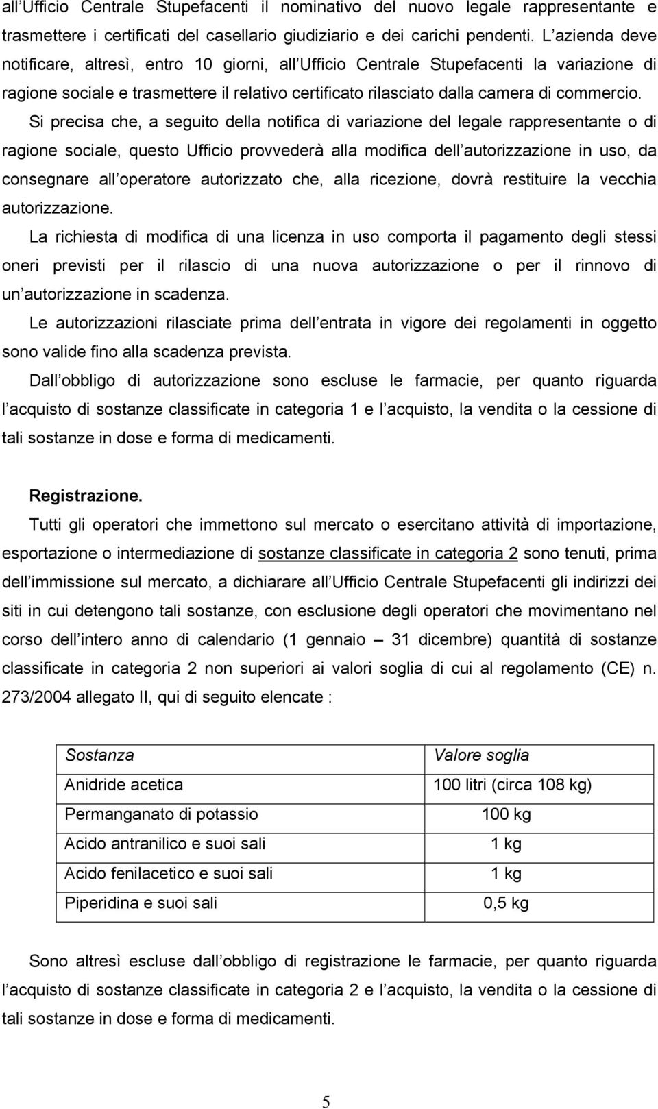 Si precisa che, a seguito della notifica di variazione del legale rappresentante o di ragione sociale, questo Ufficio provvederà alla modifica dell autorizzazione in uso, da consegnare all operatore